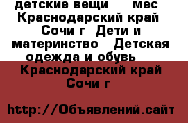 детские вещи 0-9 мес - Краснодарский край, Сочи г. Дети и материнство » Детская одежда и обувь   . Краснодарский край,Сочи г.